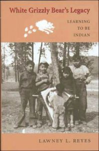 White Grizzly Bear's Legacy: Learning to be Indian, Lawney L. Reyes 